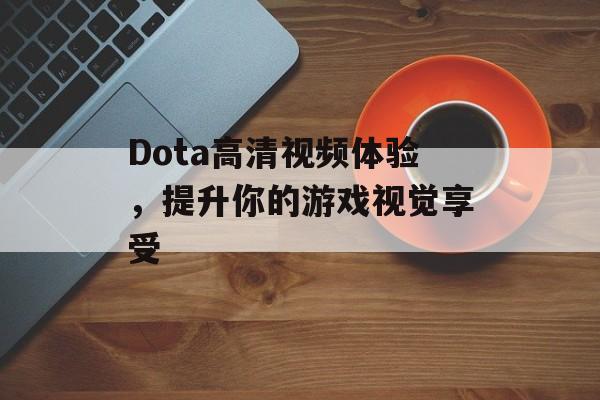 Dota高清视频体验，提升你的游戏视觉享受