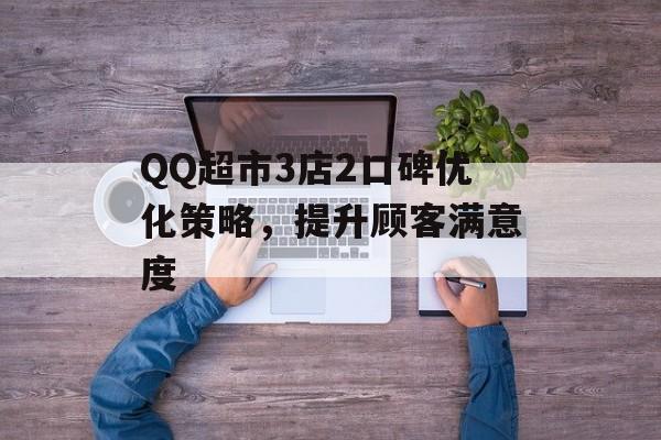 QQ超市3店2口碑优化策略，提升顾客满意度