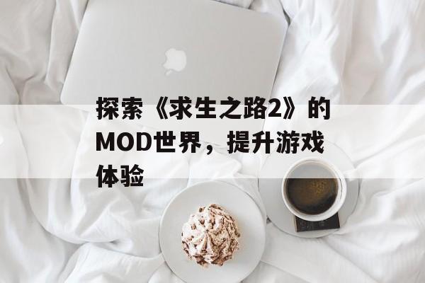 探索《求生之路2》的MOD世界，提升游戏体验