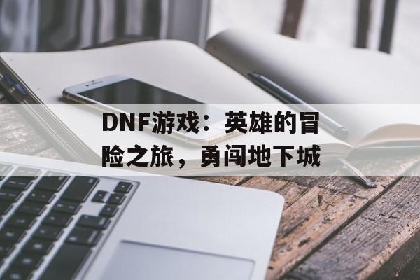 DNF游戏：英雄的冒险之旅，勇闯地下城