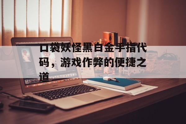 口袋妖怪黑白金手指代码，游戏作弊的便捷之道