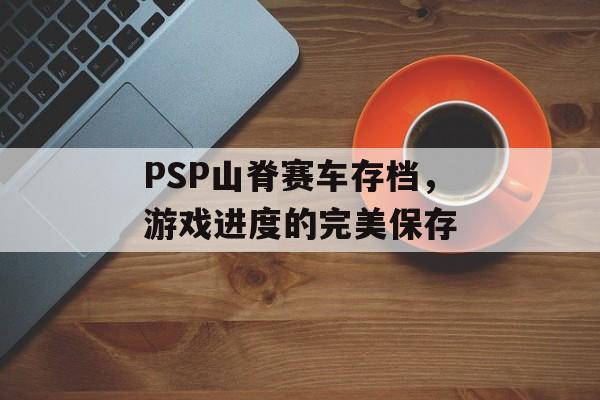 PSP山脊赛车存档，游戏进度的完美保存