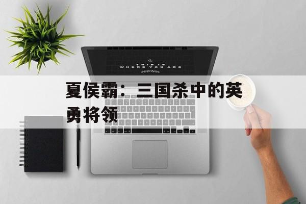 夏侯霸：三国杀中的英勇将领