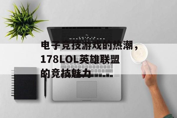 电子竞技游戏的热潮，178LOL英雄联盟的竞技魅力