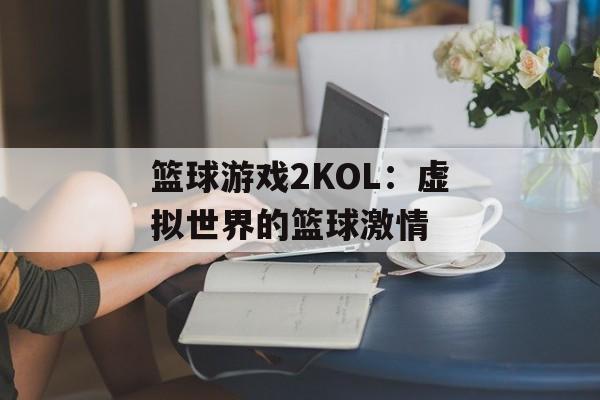 篮球游戏2KOL：虚拟世界的篮球激情