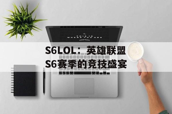 S6LOL：英雄联盟S6赛季的竞技盛宴