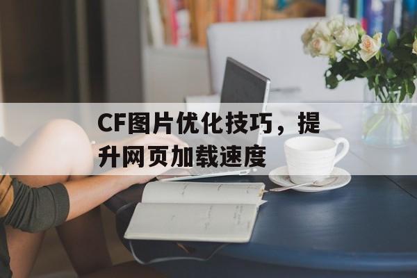 CF图片优化技巧，提升网页加载速度