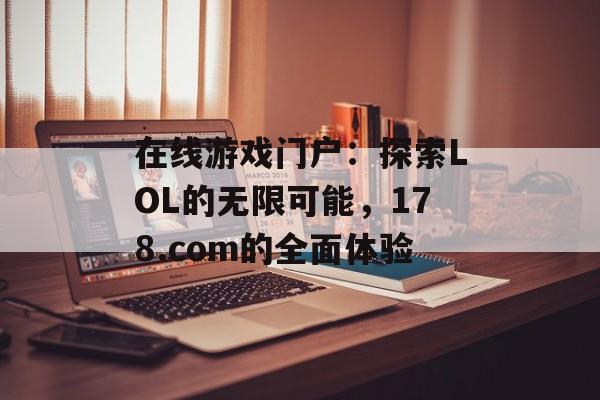 在线游戏门户：探索LOL的无限可能，178.com的全面体验