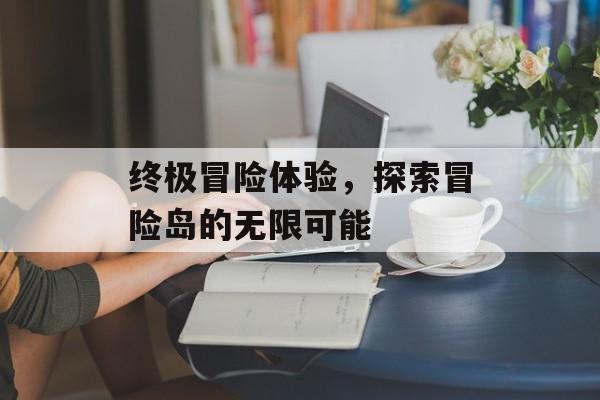 终极冒险体验，探索冒险岛的无限可能