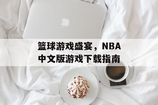 篮球游戏盛宴，NBA中文版游戏下载指南