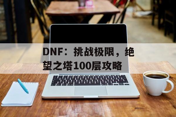 DNF：挑战极限，绝望之塔100层攻略