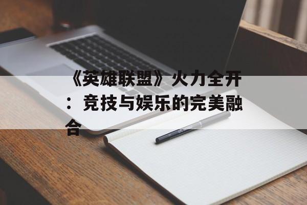 《英雄联盟》火力全开：竞技与娱乐的完美融合