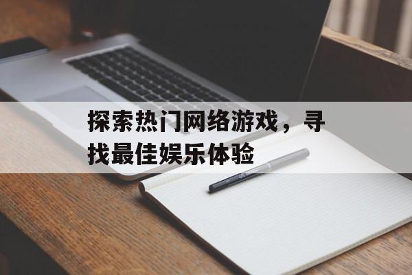 探索热门网络游戏，寻找最佳娱乐体验