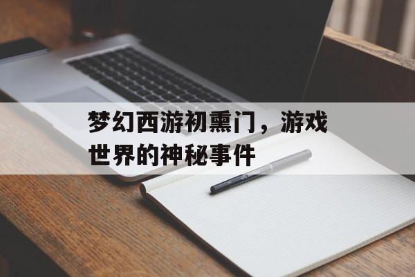 梦幻西游初熏门，游戏世界的神秘事件