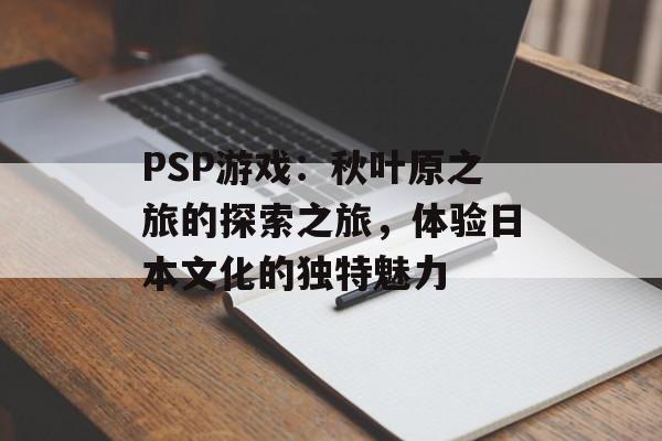 PSP游戏：秋叶原之旅的探索之旅，体验日本文化的独特魅力