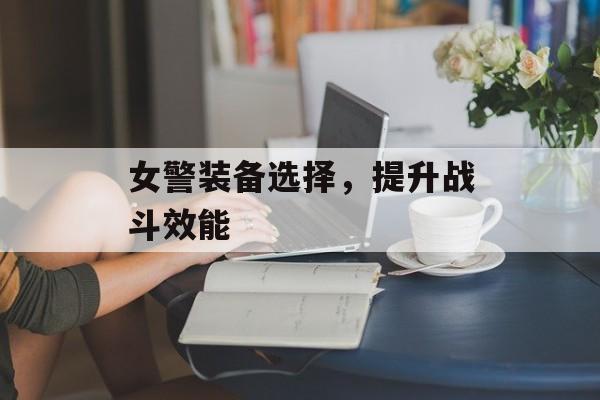 女警装备选择，提升战斗效能