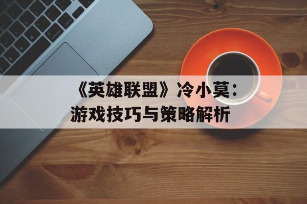 《英雄联盟》冷小莫：游戏技巧与策略解析