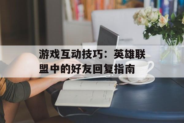 游戏互动技巧：英雄联盟中的好友回复指南