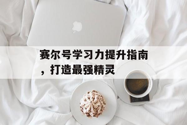 赛尔号学习力提升指南，打造最强精灵