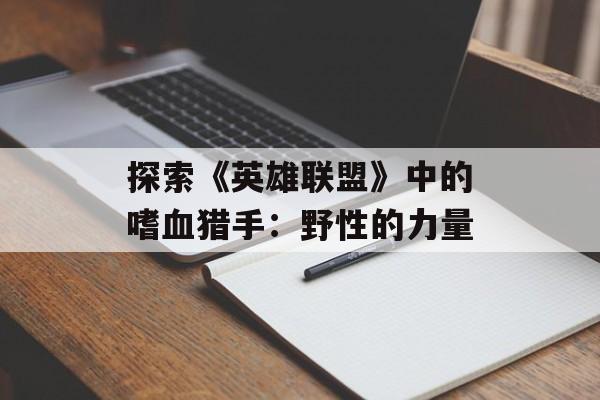 探索《英雄联盟》中的嗜血猎手：野性的力量