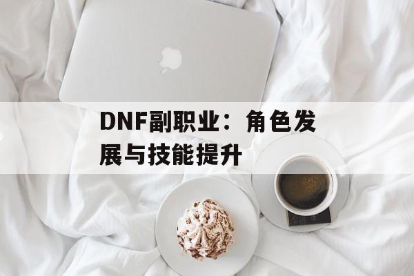 DNF副职业：角色发展与技能提升