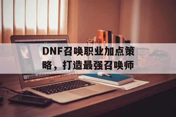 DNF召唤职业加点策略，打造最强召唤师