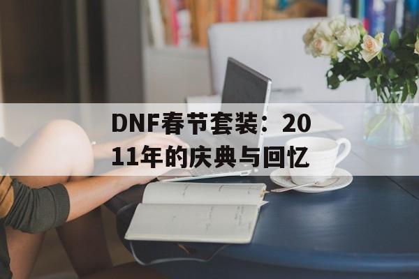 DNF春节套装：2011年的庆典与回忆