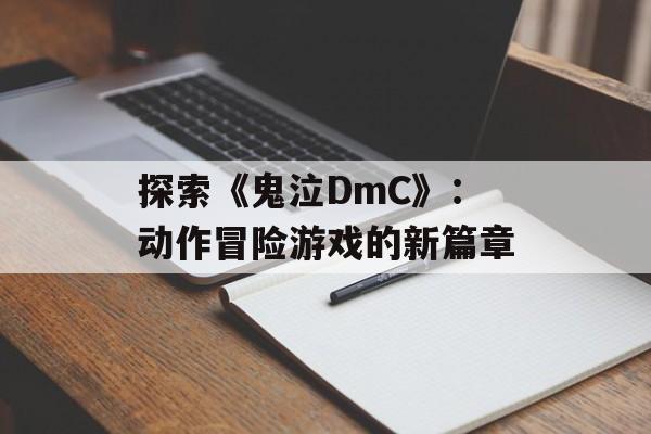 探索《鬼泣DmC》：动作冒险游戏的新篇章