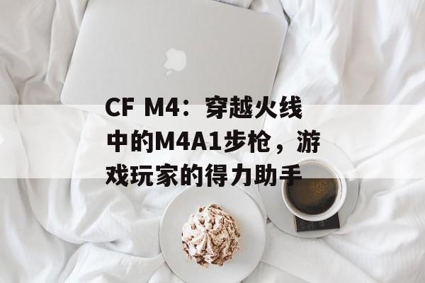 CF M4：穿越火线中的M4A1步枪，游戏玩家的得力助手