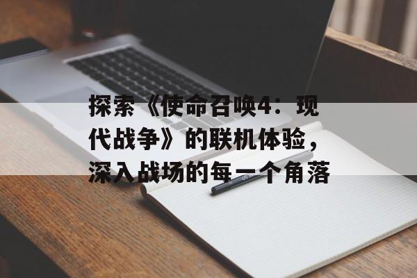 探索《使命召唤4：现代战争》的联机体验，深入战场的每一个角落