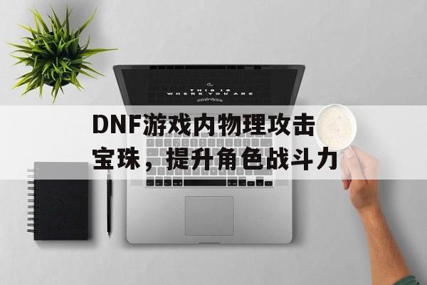 DNF游戏内物理攻击宝珠，提升角色战斗力