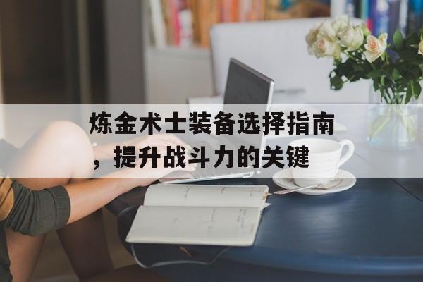 炼金术士装备选择指南，提升战斗力的关键