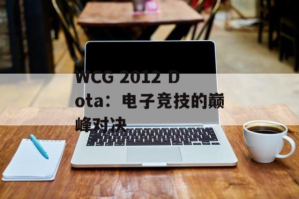 WCG 2012 Dota：电子竞技的巅峰对决