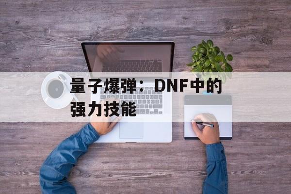 量子爆弹：DNF中的强力技能