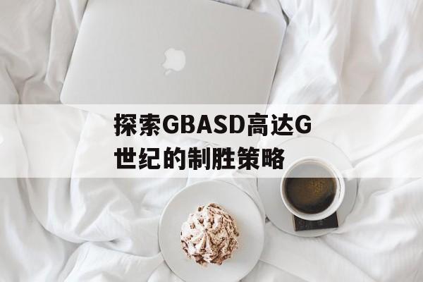 探索GBASD高达G世纪的制胜策略