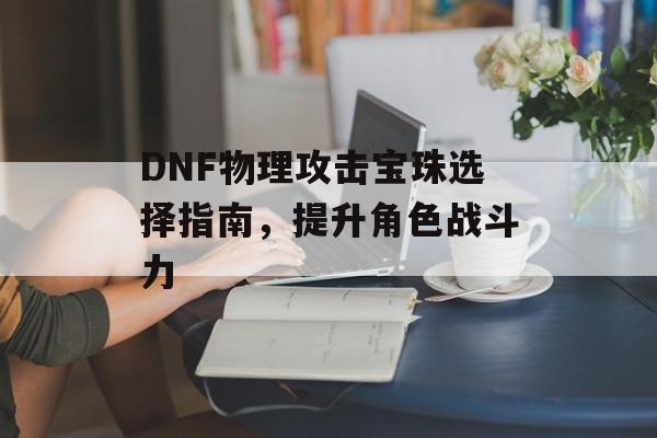 DNF物理攻击宝珠选择指南，提升角色战斗力