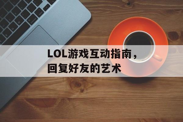 LOL游戏互动指南，回复好友的艺术