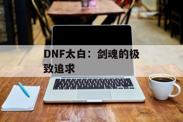 DNF太白：剑魂的极致追求