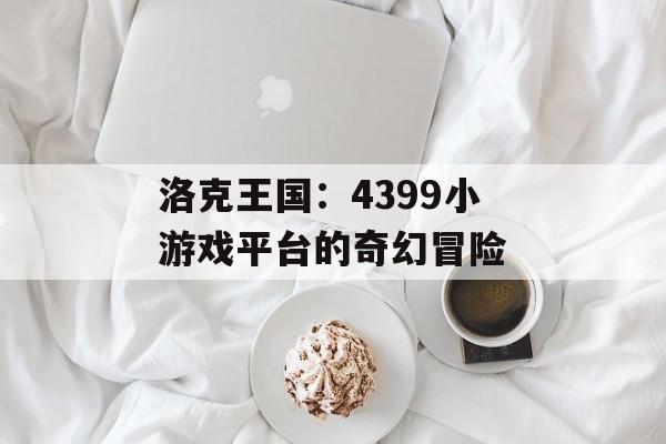 洛克王国：4399小游戏平台的奇幻冒险