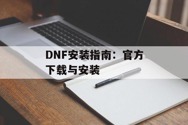 DNF安装指南：官方下载与安装