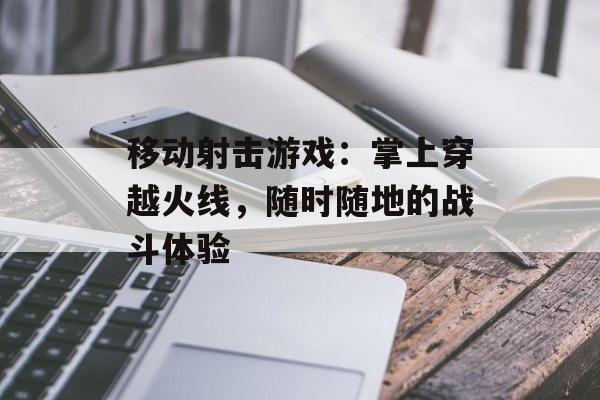 移动射击游戏：掌上穿越火线，随时随地的战斗体验