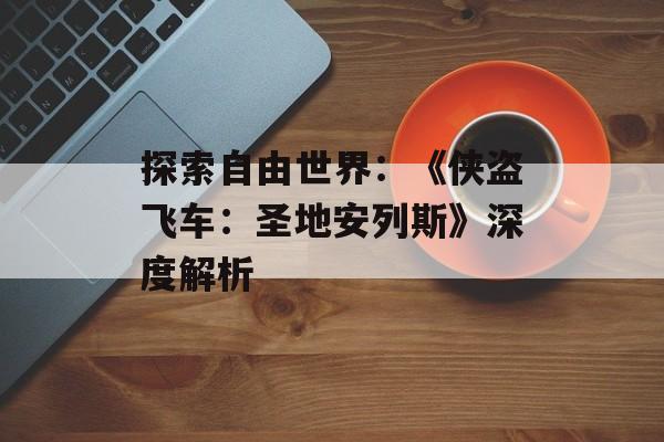 探索自由世界：《侠盗飞车：圣地安列斯》深度解析