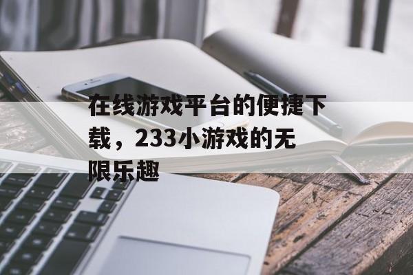 在线游戏平台的便捷下载，233小游戏的无限乐趣