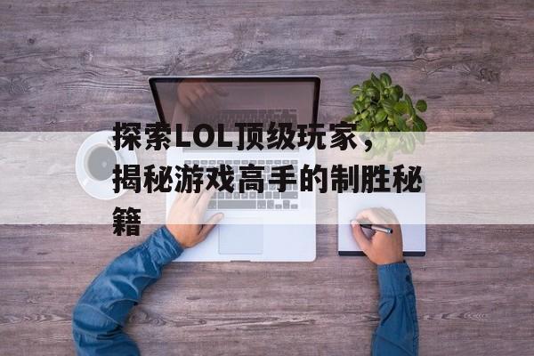 探索LOL顶级玩家，揭秘游戏高手的制胜秘籍