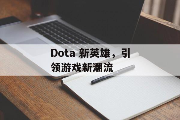 Dota 新英雄，引领游戏新潮流