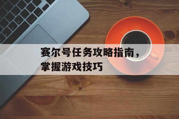 赛尔号任务攻略指南，掌握游戏技巧