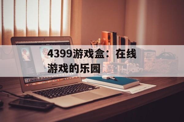 4399游戏盒：在线游戏的乐园