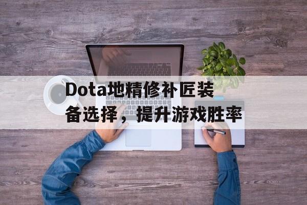 Dota地精修补匠装备选择，提升游戏胜率