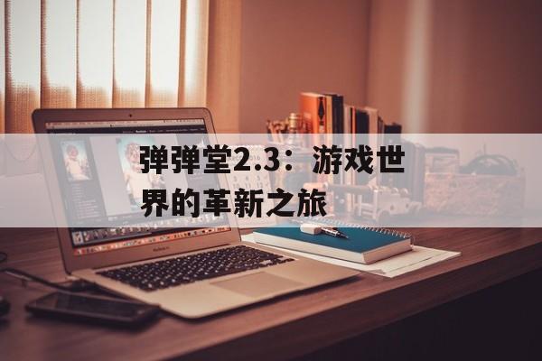 弹弹堂2.3：游戏世界的革新之旅