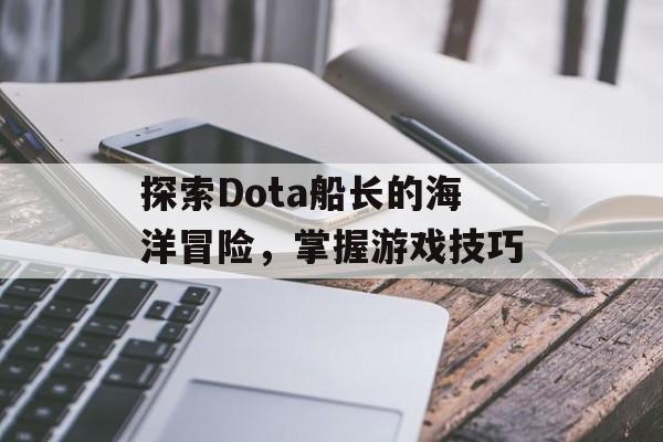 探索Dota船长的海洋冒险，掌握游戏技巧